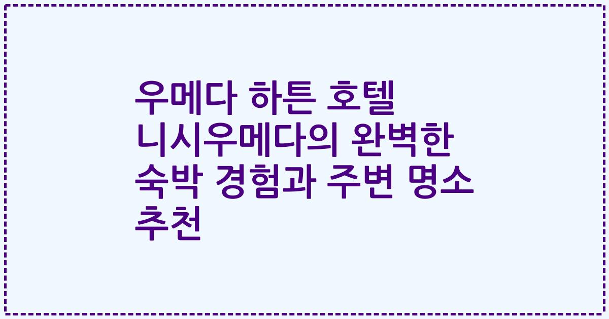 우메다 하튼 호텔 니시우메다의 완벽한 숙박 경험과 주변 명소 추천