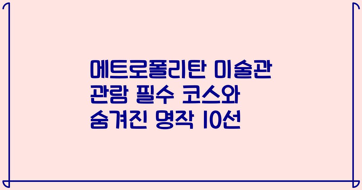 메트로폴리탄 미술관 관람 필수 코스와 숨겨진 명작 10선