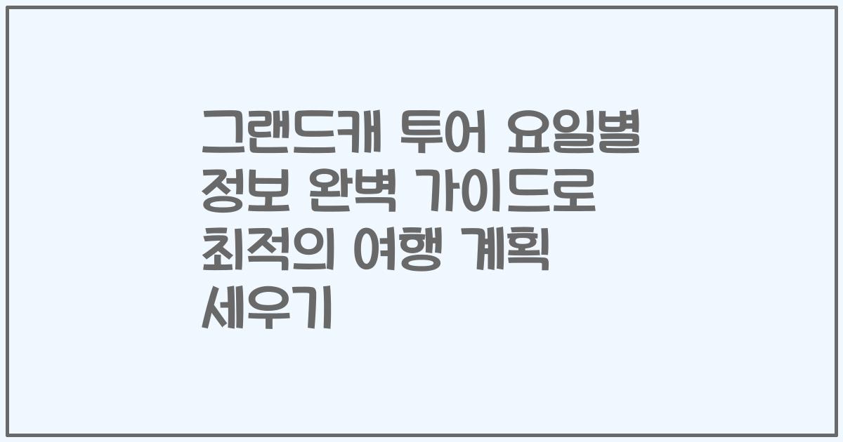 그랜드캐 투어 요일별 정보 완벽 가이드로 최적의 여행 계획 세우기