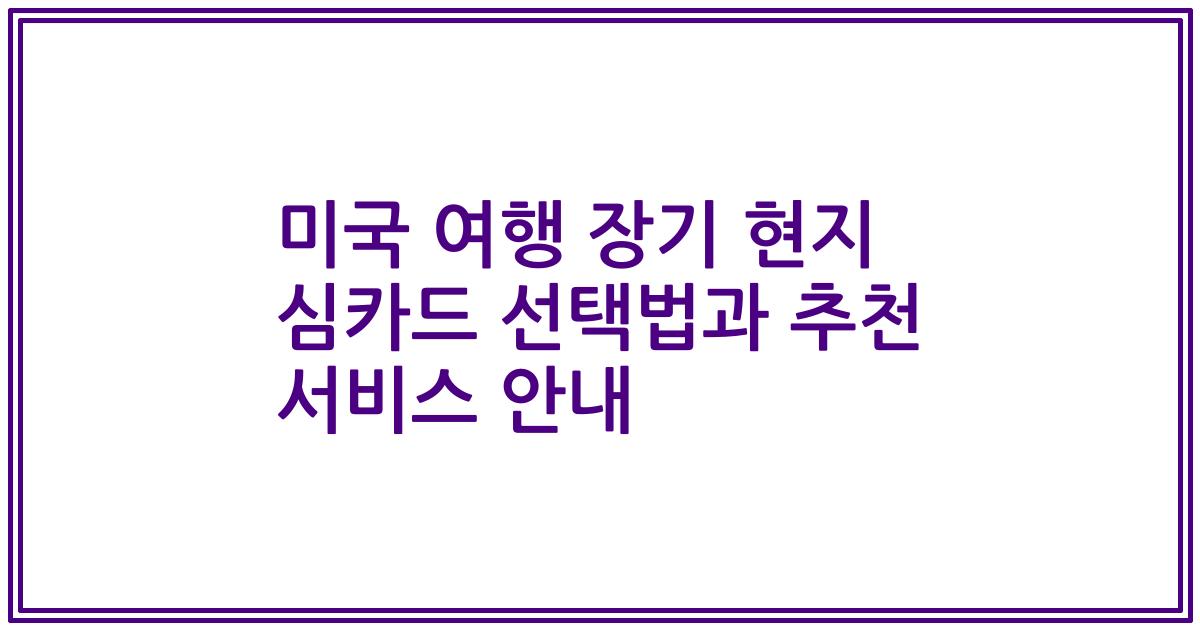 미국 여행 장기 현지 심카드 선택법과 추천 서비스 안내