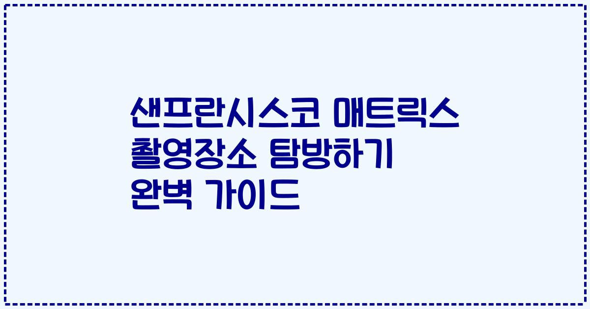 샌프란시스코 매트릭스 촬영장소 탐방하기 완벽 가이드