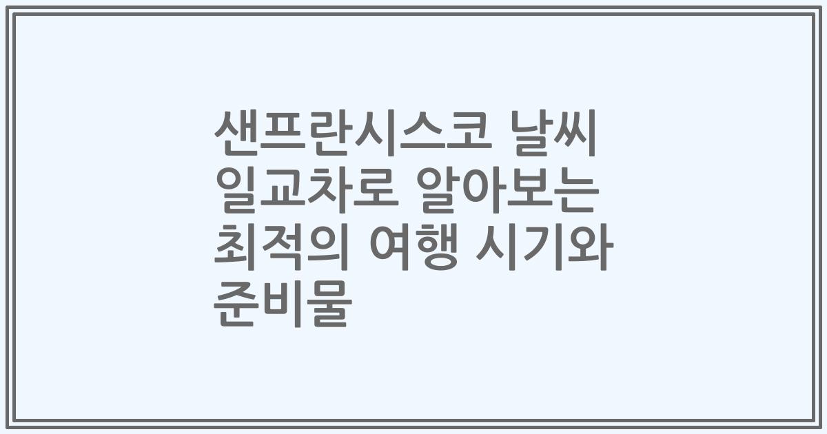 샌프란시스코 날씨 일교차로 알아보는 최적의 여행 시기와 준비물