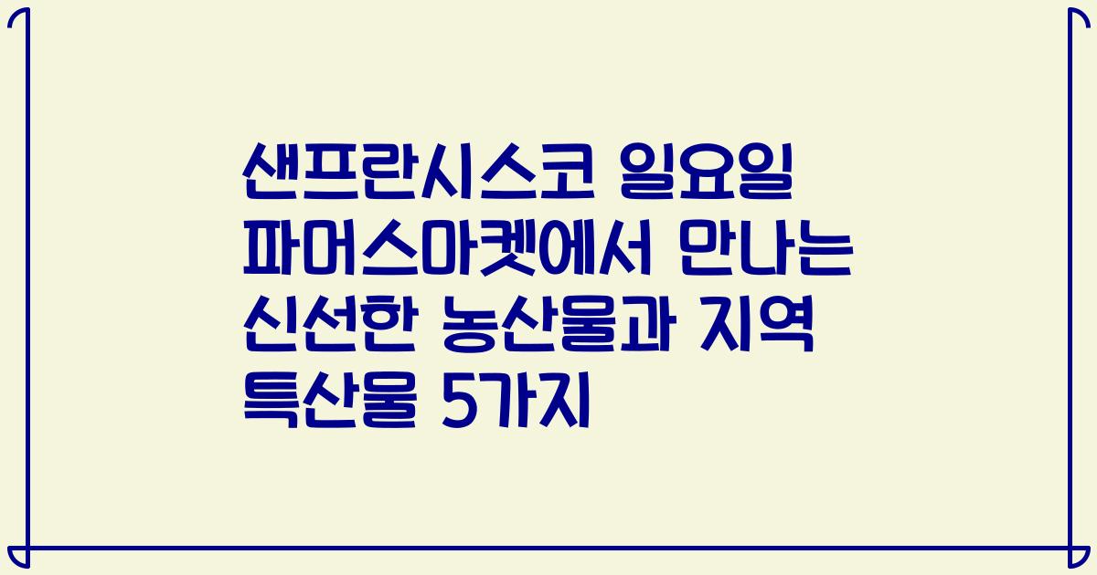 샌프란시스코 일요일 파머스마켓에서 만나는 신선한 농산물과 지역 특산물 5가지