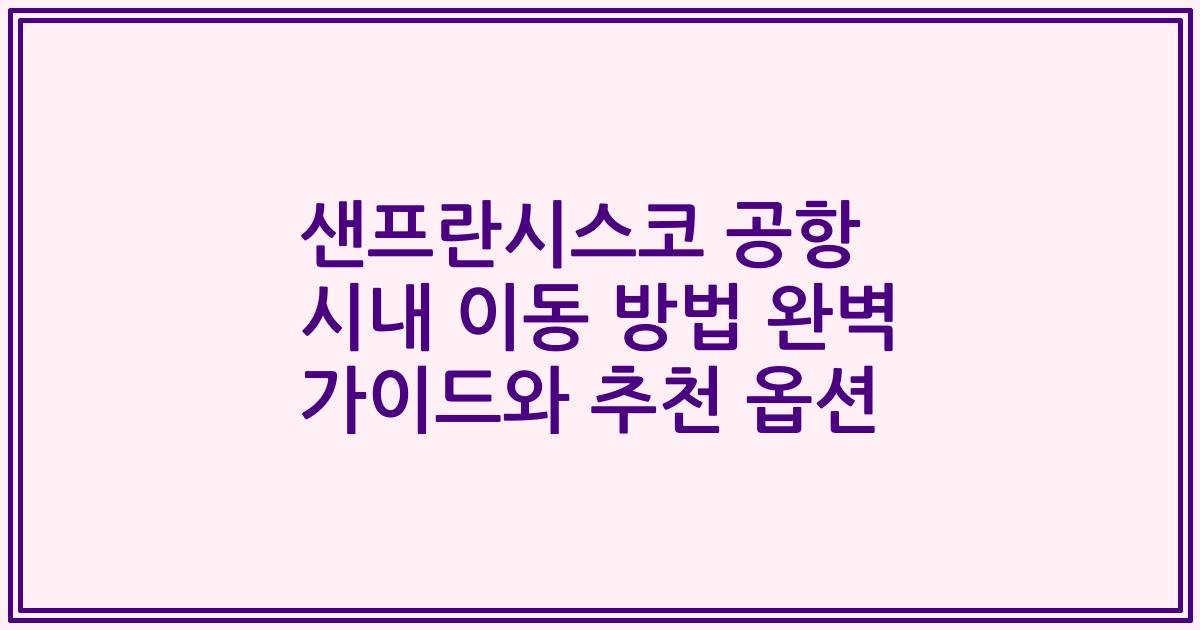 샌프란시스코 공항 시내 이동 방법 완벽 가이드와 추천 옵션