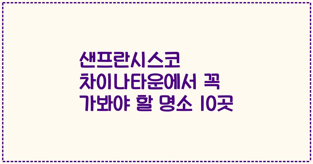 샌프란시스코 차이나타운에서 꼭 가봐야 할 명소 10곳