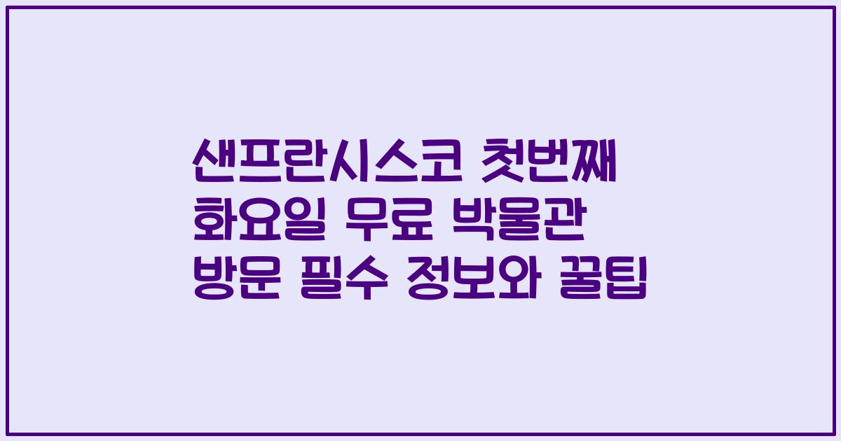 샌프란시스코 첫번째 화요일 무료 박물관 방문 필수 정보와 꿀팁