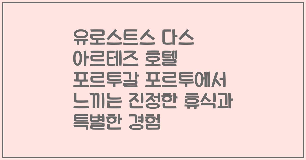 유로스트스 다스 아르테즈 호텔 포르투갈 포르투에서 느끼는 진정한 휴식과 특별한 경험