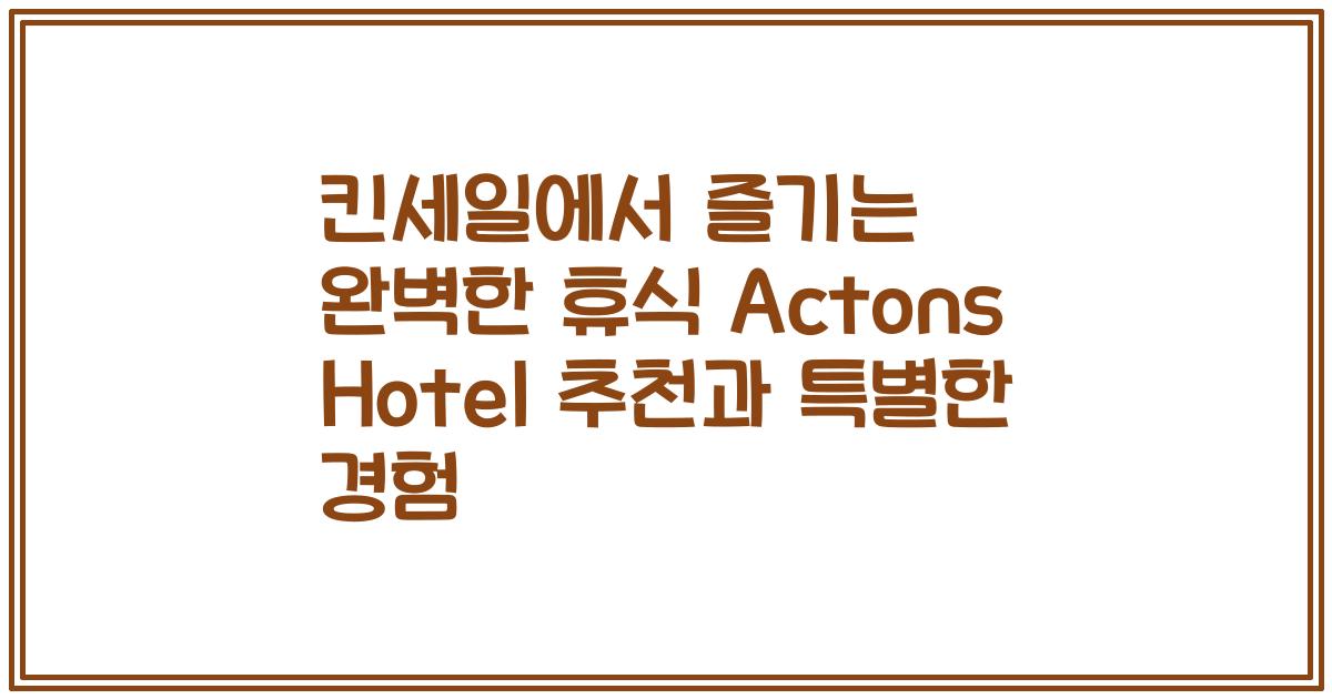 킨세일에서 즐기는 완벽한 휴식 Actons Hotel 추천과 특별한 경험