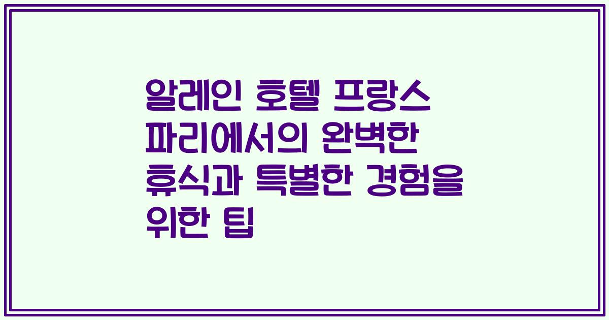 알레인 호텔 프랑스 파리에서의 완벽한 휴식과 특별한 경험을 위한 팁