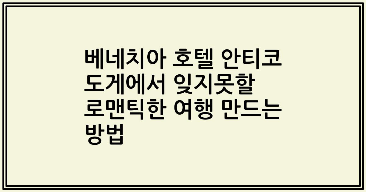 베네치아 호텔 안티코 도게에서 잊지못할 로맨틱한 여행 만드는 방법