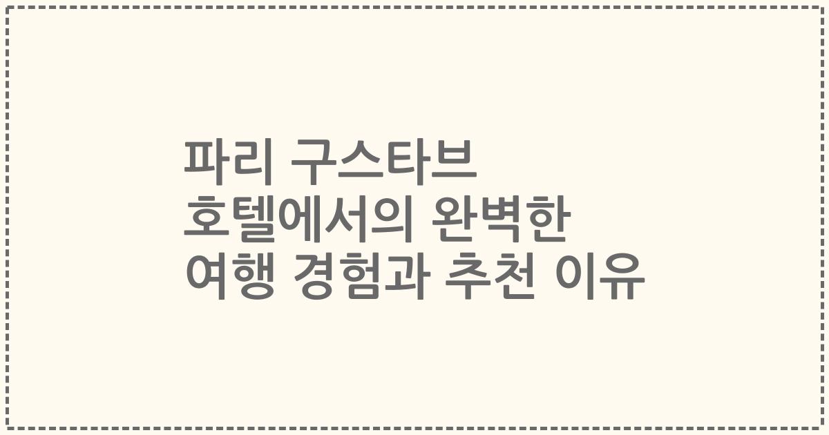 파리 구스타브 호텔에서의 완벽한 여행 경험과 추천 이유