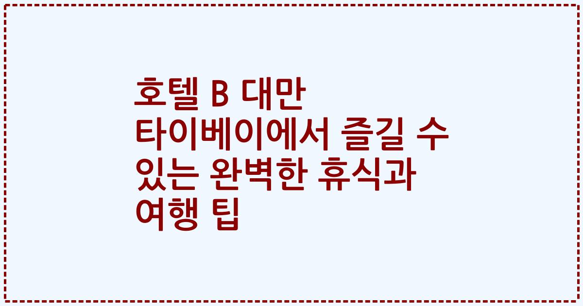 호텔 B 대만 타이베이에서 즐길 수 있는 완벽한 휴식과 여행 팁