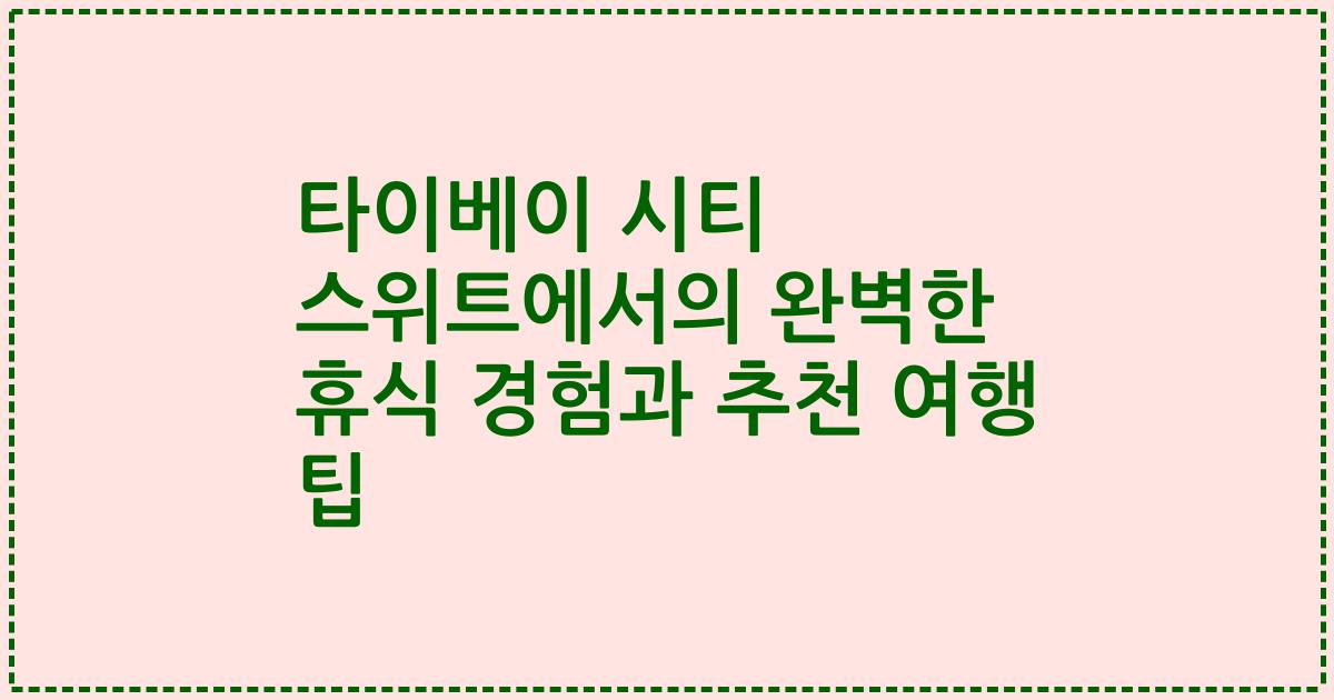 타이베이 시티 스위트에서의 완벽한 휴식 경험과 추천 여행 팁