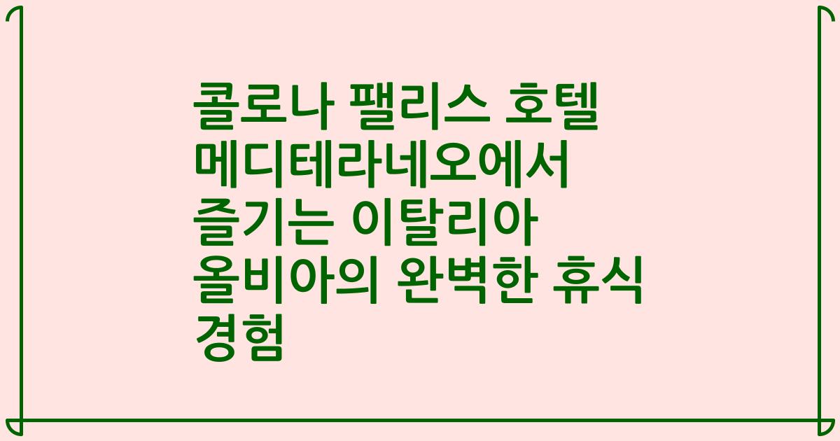 콜로나 팰리스 호텔 메디테라네오에서 즐기는 이탈리아 올비아의 완벽한 휴식 경험
