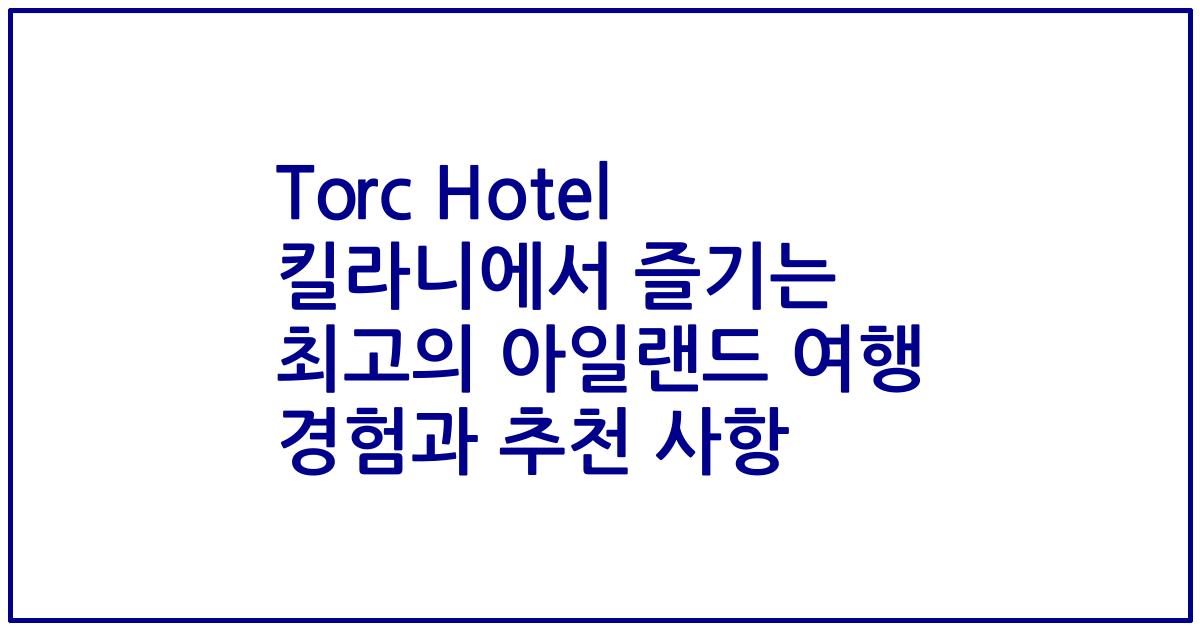 Torc Hotel 킬라니에서 즐기는 최고의 아일랜드 여행 경험과 추천 사항
