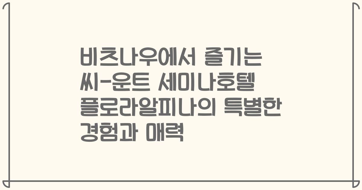 비츠나우에서 즐기는 씨-운트 세미나호텔 플로라알피나의 특별한 경험과 매력