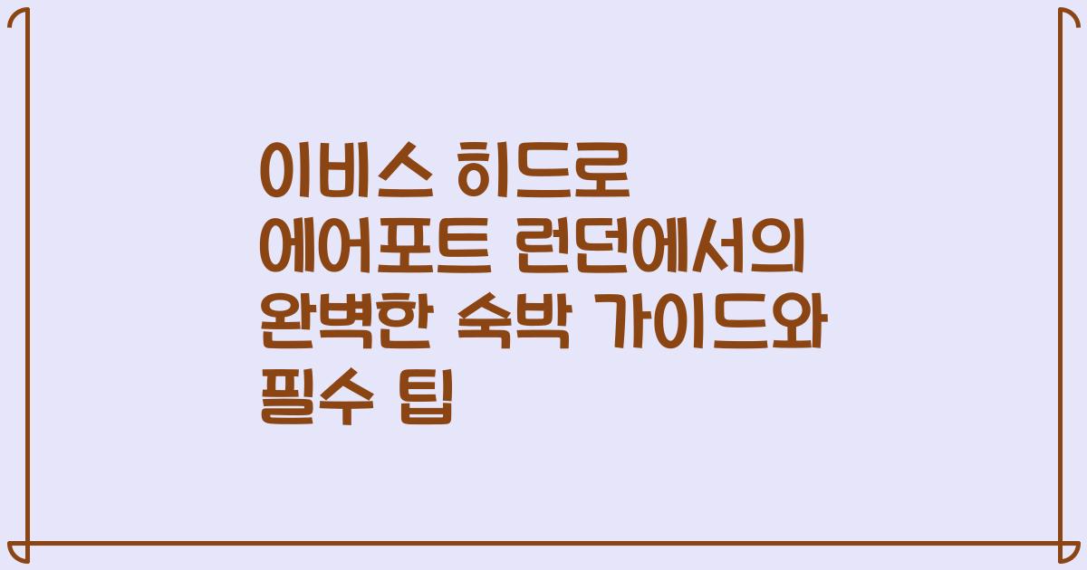 이비스 히드로 에어포트 런던에서의 완벽한 숙박 가이드와 필수 팁