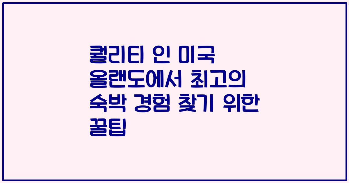 퀄리티 인 미국 올랜도에서 최고의 숙박 경험 찾기 위한 꿀팁