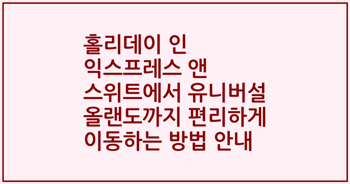 홀리데이 인 익스프레스 앤 스위트에서 유니버설 올랜도까지 편리하게 이동하는 방법 안내
