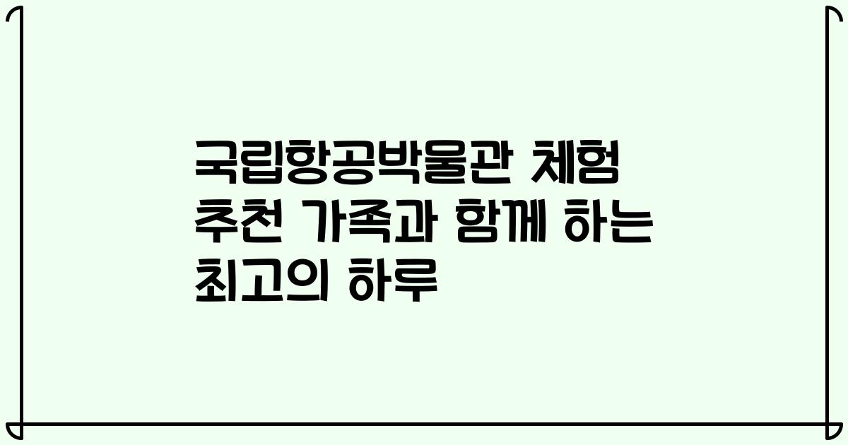 국립항공박물관 체험 추천 가족과 함께 하는 최고의 하루