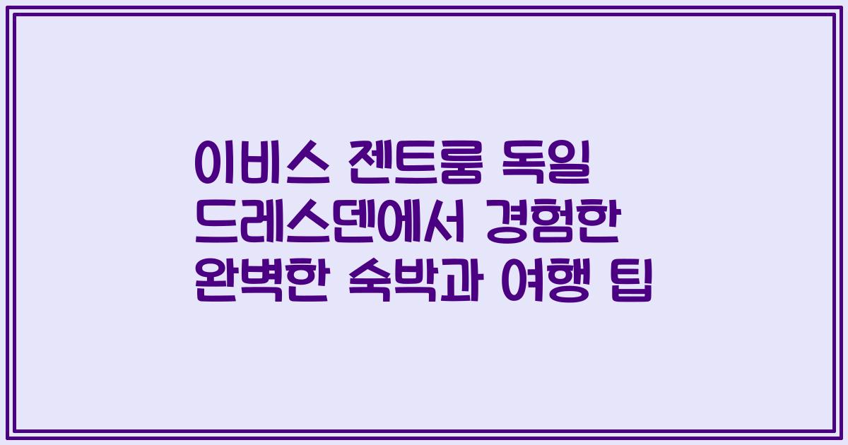 이비스 젠트룸 독일 드레스덴에서 경험한 완벽한 숙박과 여행 팁