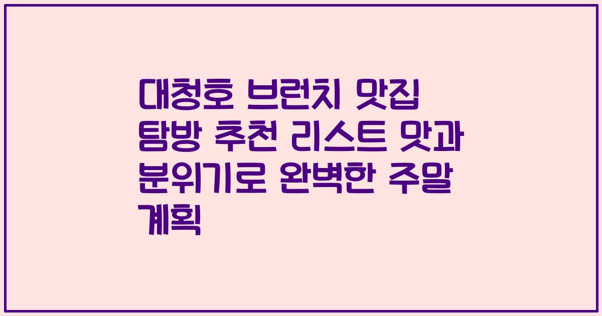 대청호 브런치 맛집 탐방 추천 리스트 맛과 분위기로 완벽한 주말 계획
