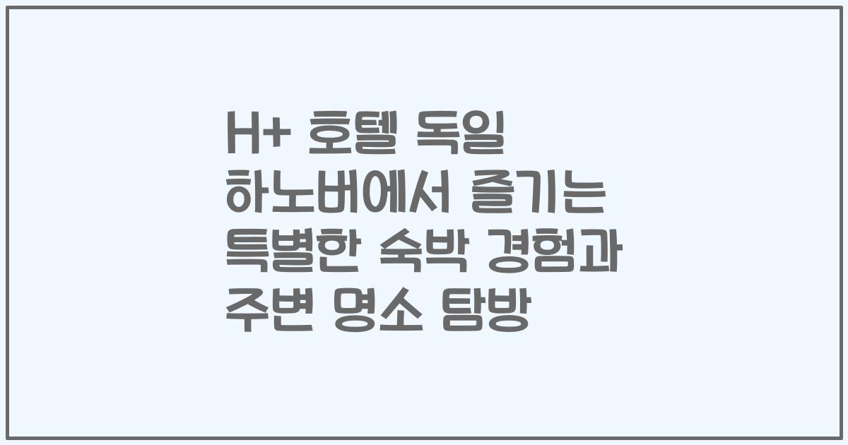 H+ 호텔 독일 하노버에서 즐기는 특별한 숙박 경험과 주변 명소 탐방
