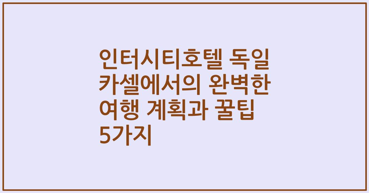 인터시티호텔 독일 카셀에서의 완벽한 여행 계획과 꿀팁 5가지