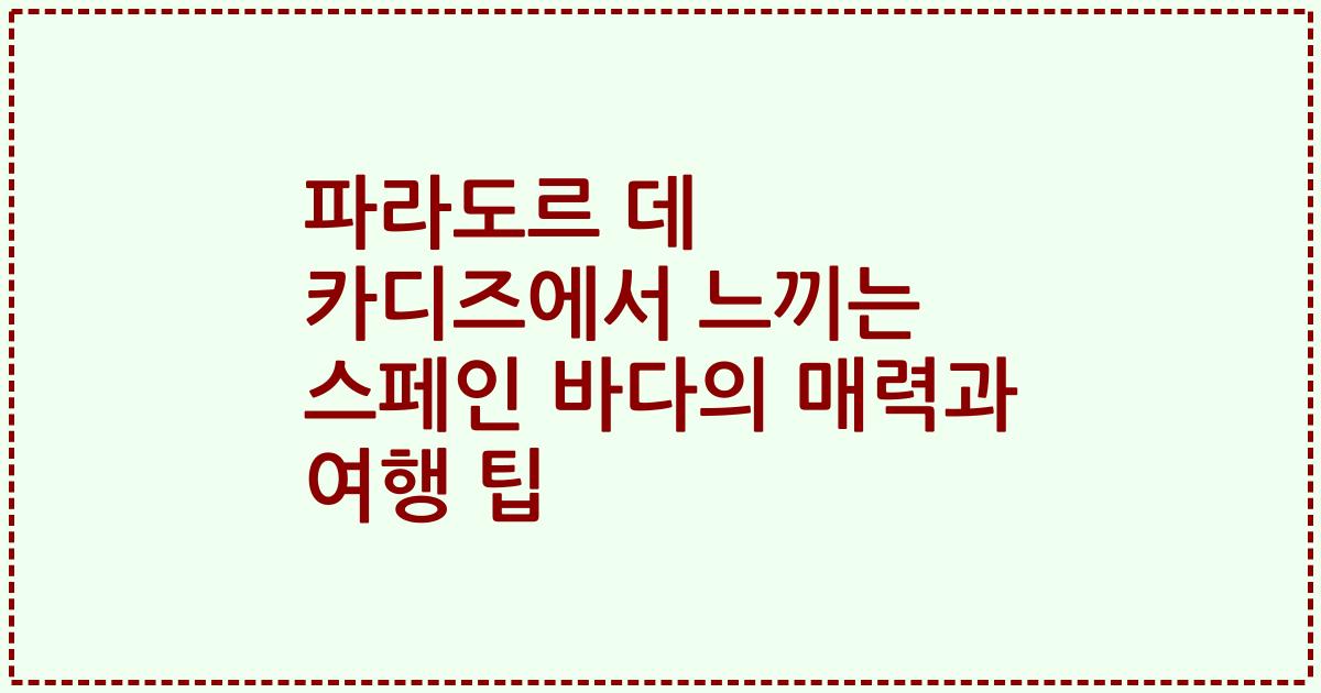 파라도르 데 카디즈에서 느끼는 스페인 바다의 매력과 여행 팁