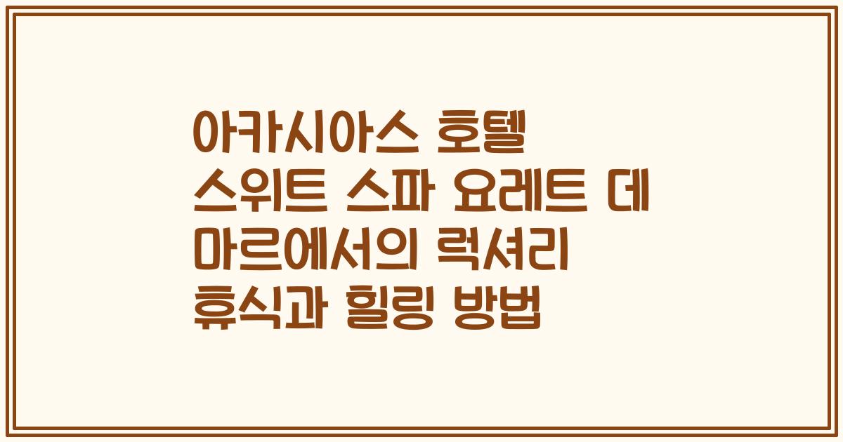 아카시아스 호텔 스위트 스파 요레트 데 마르에서의 럭셔리 휴식과 힐링 방법