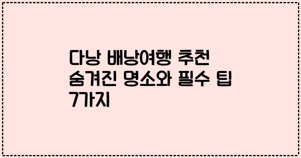 다낭 배낭여행 추천 숨겨진 명소와 필수 팁 7가지