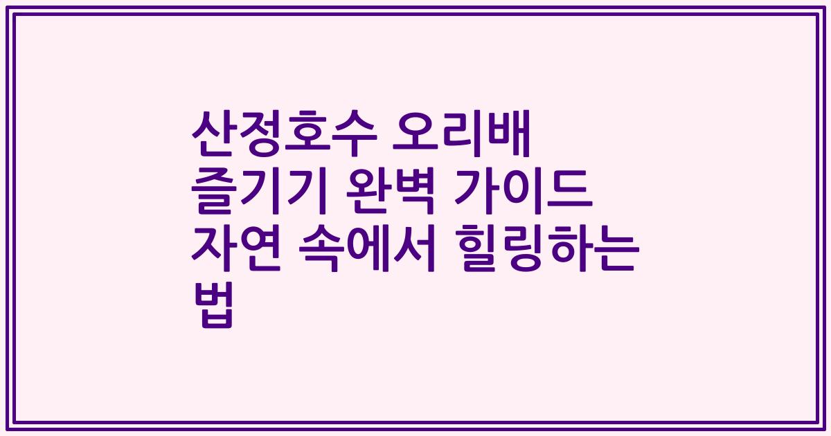 산정호수 오리배 즐기기 완벽 가이드 자연 속에서 힐링하는 법