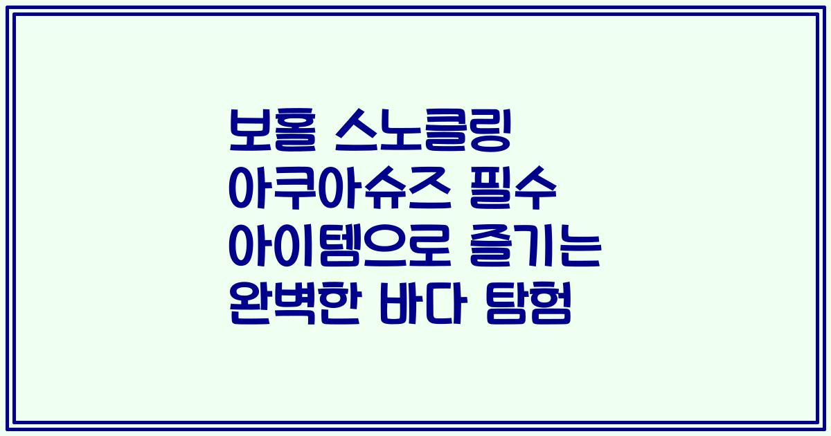 보홀 스노클링 아쿠아슈즈 필수 아이템으로 즐기는 완벽한 바다 탐험