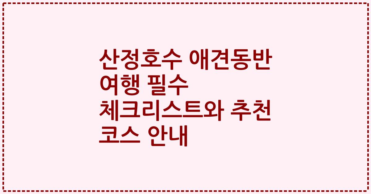 산정호수 애견동반 여행 필수 체크리스트와 추천 코스 안내