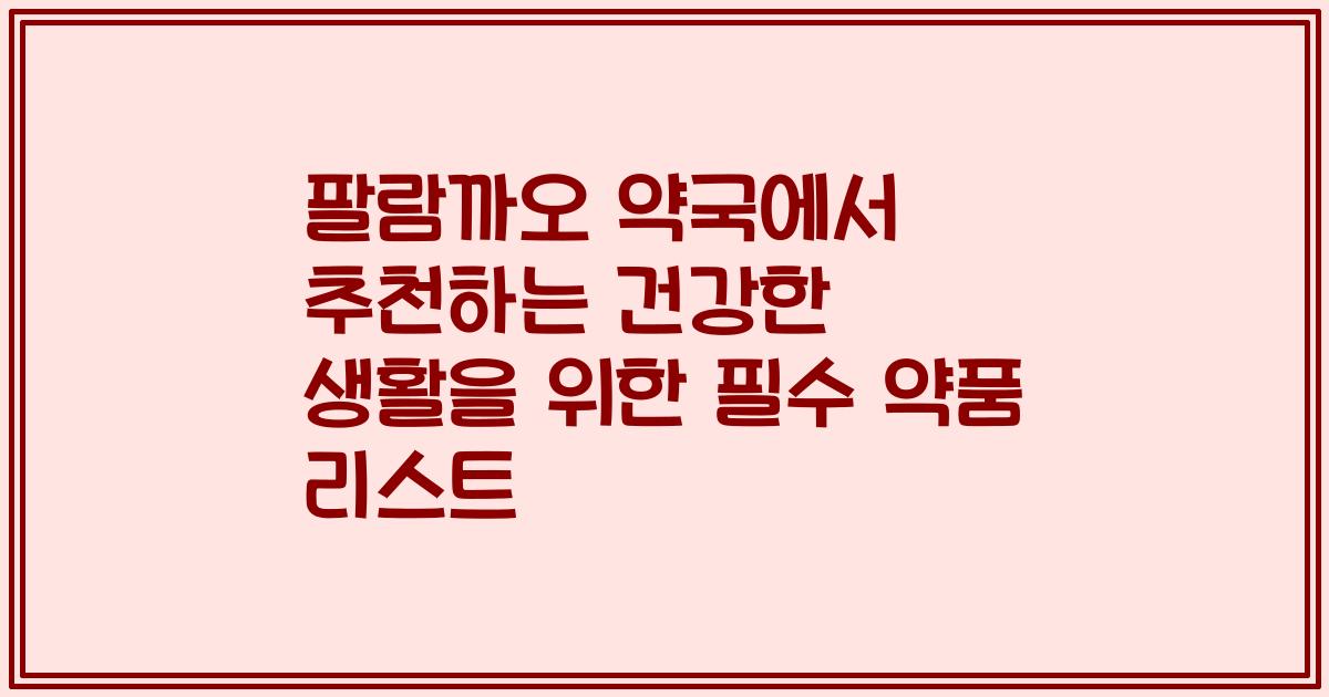 팔람까오 약국에서 추천하는 건강한 생활을 위한 필수 약품 리스트