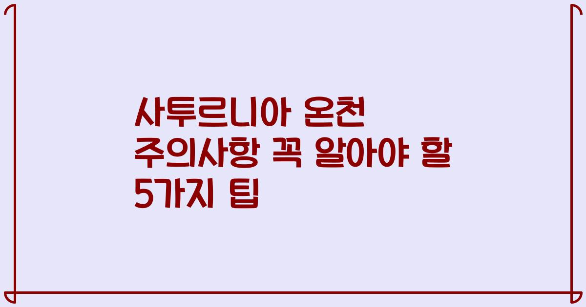 사투르니아 온천 주의사항 꼭 알아야 할 5가지 팁