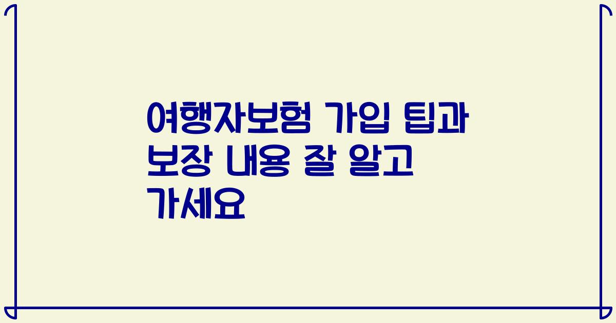 여행자보험 가입 팁과 보장 내용 잘 알고 가세요