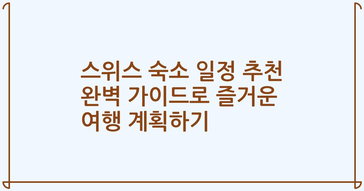 스위스 숙소 일정 추천 완벽 가이드로 즐거운 여행 계획하기