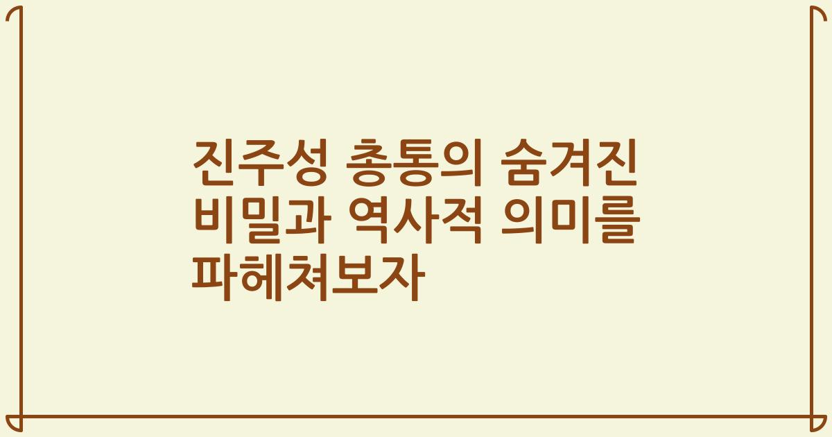 진주성 총통의 숨겨진 비밀과 역사적 의미를 파헤쳐보자
