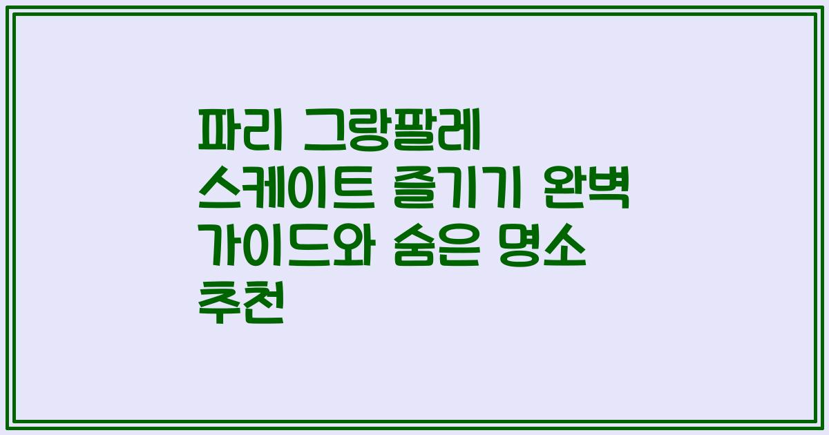 파리 그랑팔레 스케이트 즐기기 완벽 가이드와 숨은 명소 추천