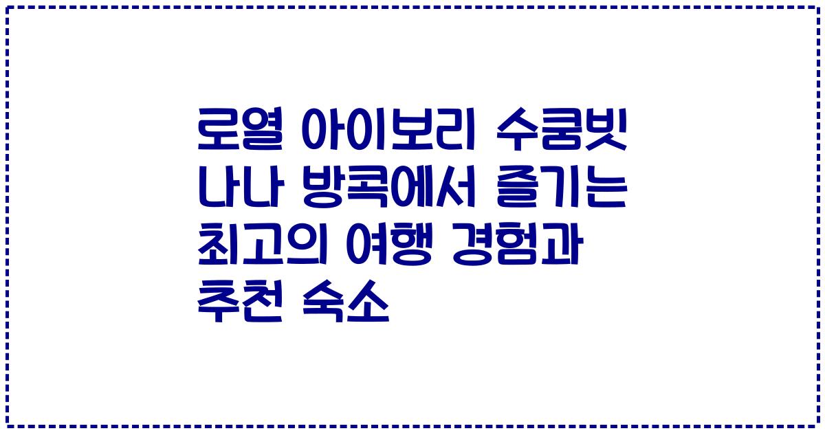 로열 아이보리 수쿰빗 나나 방콕에서 즐기는 최고의 여행 경험과 추천 숙소