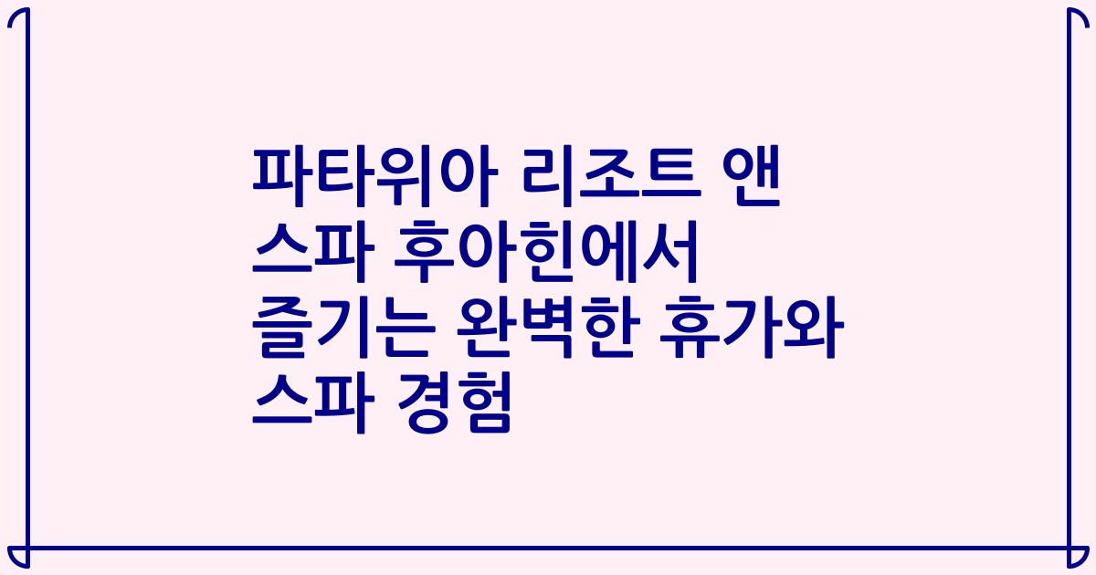 파타위아 리조트 앤 스파 후아힌에서 즐기는 완벽한 휴가와 스파 경험