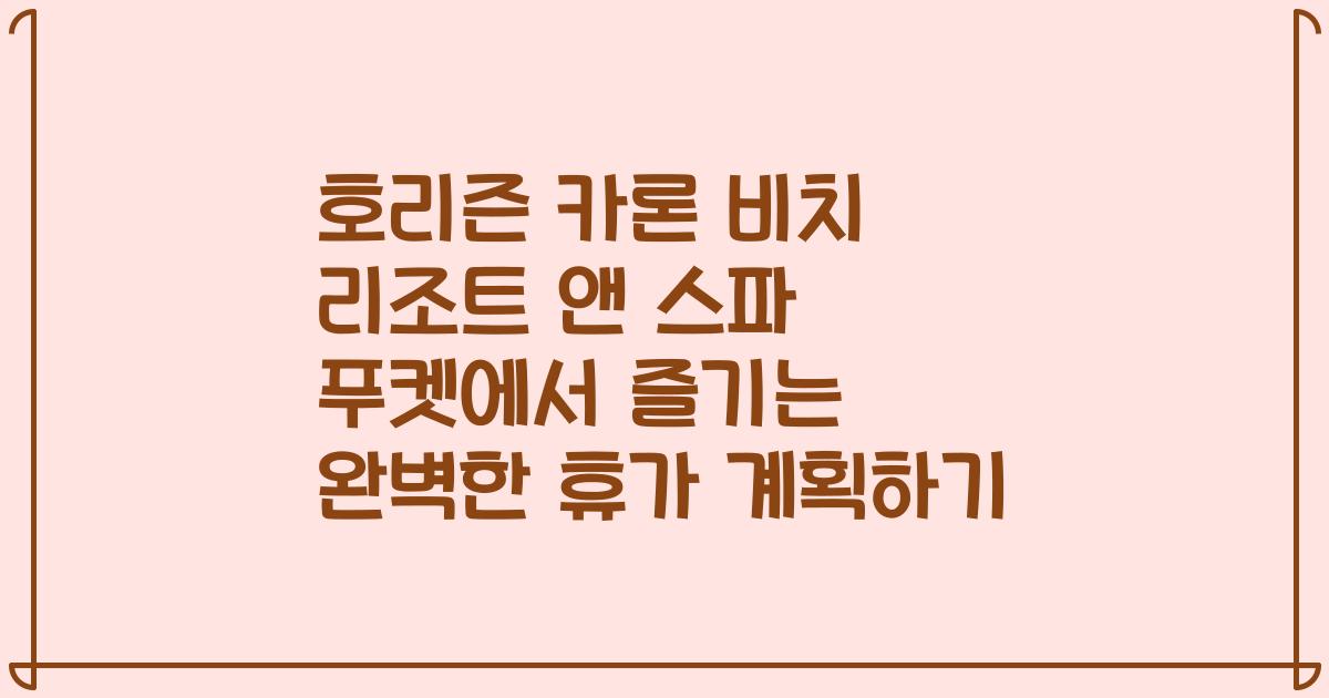 호리즌 카론 비치 리조트 앤 스파 푸켓에서 즐기는 완벽한 휴가 계획하기
