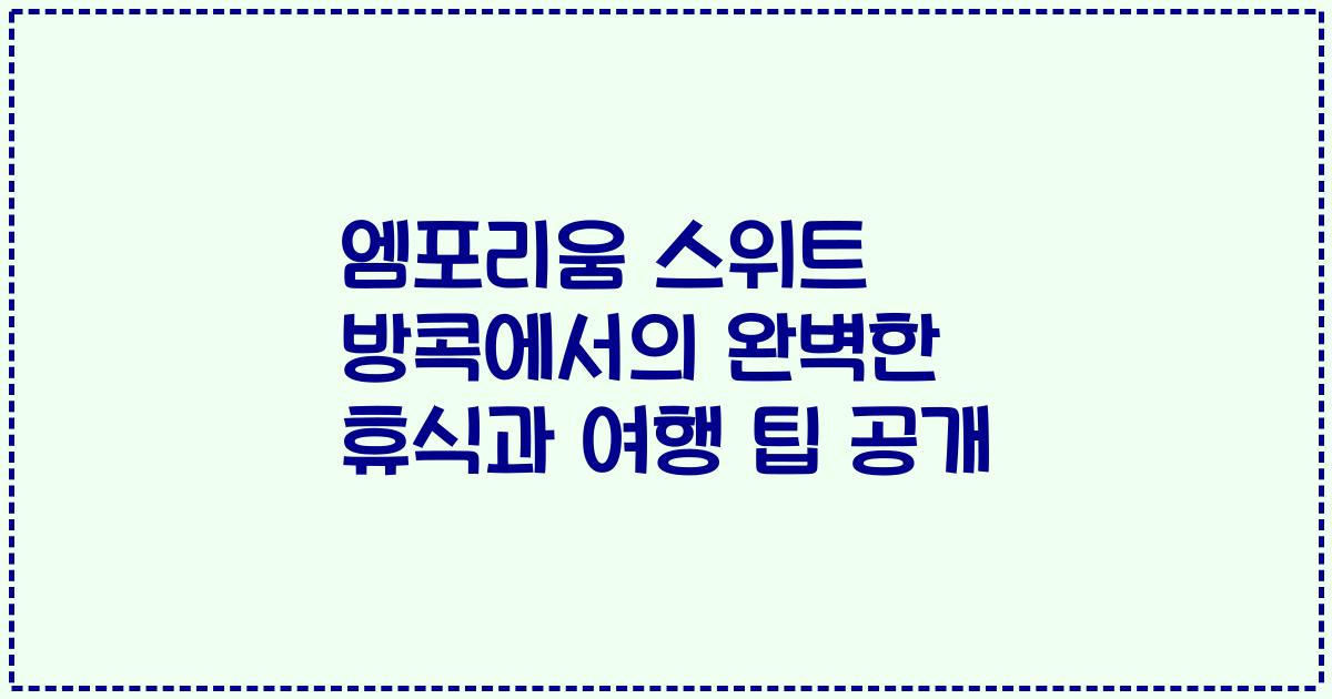 엠포리움 스위트 방콕에서의 완벽한 휴식과 여행 팁 공개