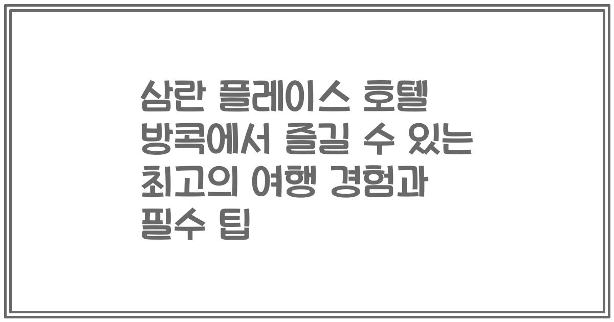 삼란 플레이스 호텔 방콕에서 즐길 수 있는 최고의 여행 경험과 필수 팁