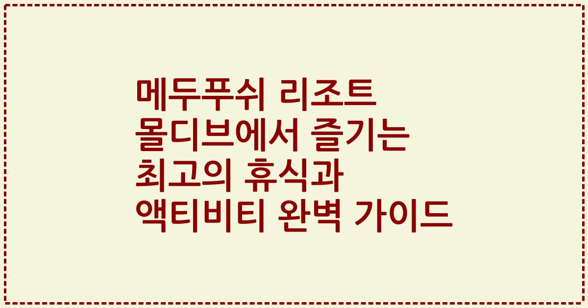 메두푸쉬 리조트 몰디브에서 즐기는 최고의 휴식과 액티비티 완벽 가이드