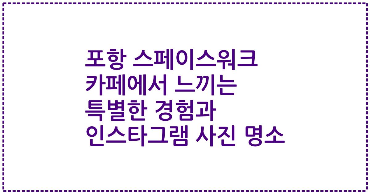 포항 스페이스워크 카페에서 느끼는 특별한 경험과 인스타그램 사진 명소