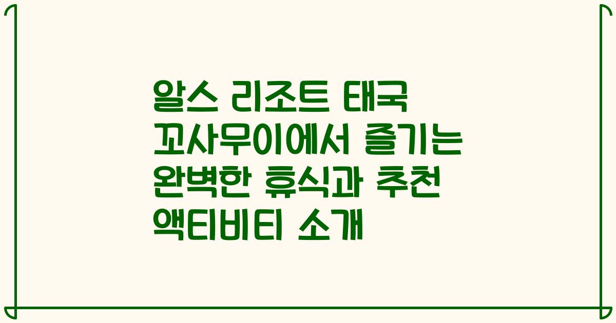 알스 리조트 태국 꼬사무이에서 즐기는 완벽한 휴식과 추천 액티비티 소개