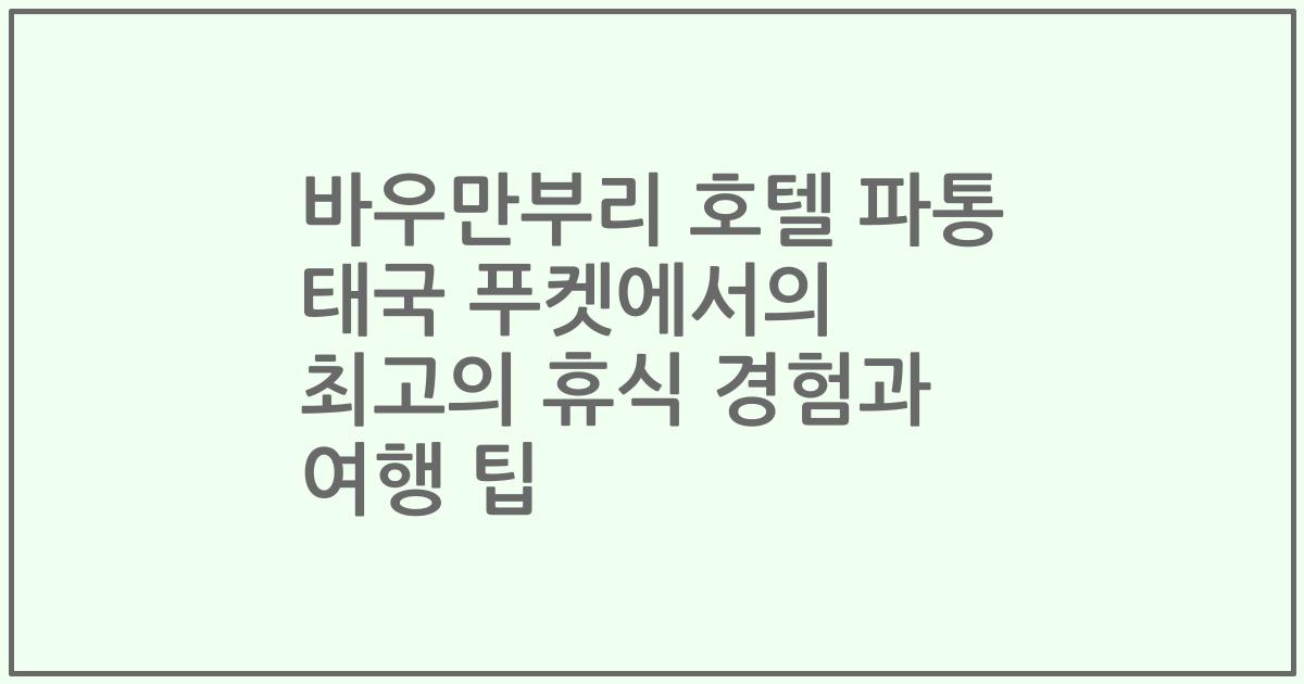 바우만부리 호텔 파통 태국 푸켓에서의 최고의 휴식 경험과 여행 팁
