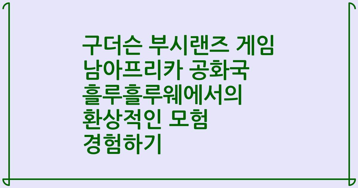 구더슨 부시랜즈 게임 남아프리카 공화국 흘루흘루웨에서의 환상적인 모험 경험하기